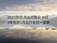 2025阴历l月出行吉日 2024年农历1月出行吉日一览表